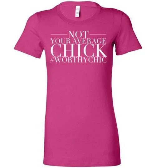 NOT YOUR AVERAGE CHICK! - Worthy Chic Ladies Fitted Tee -SALE!